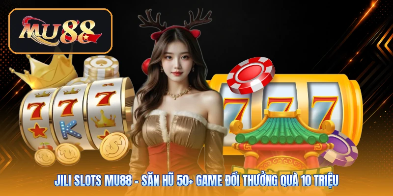 JILI Slots Mu88 | Săn Hũ 50+ Game Đổi Thưởng Quà 10 Triệu