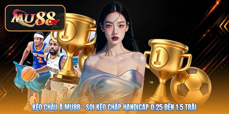 Kèo Châu Á Mu88 | Soi Kèo Chấp Handicap 0.25 Đến 1.5 Trái